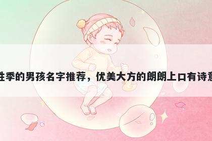 姓季的男孩名字推荐，优美大方的朗朗上口有诗意