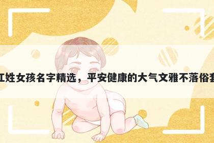 江姓女孩名字精选，平安健康的大气文雅不落俗套