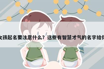 郑姓女孩起名要注意什么？这些有智慧才气的名字给你答案