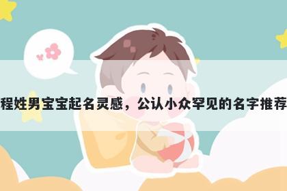 程姓男宝宝起名灵感，公认小众罕见的名字推荐