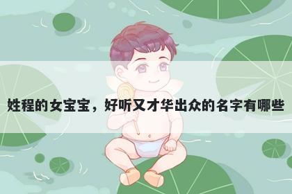 姓程的女宝宝，好听又才华出众的名字有哪些