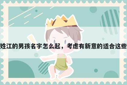 姓江的男孩名字怎么起，考虑有新意的适合这些