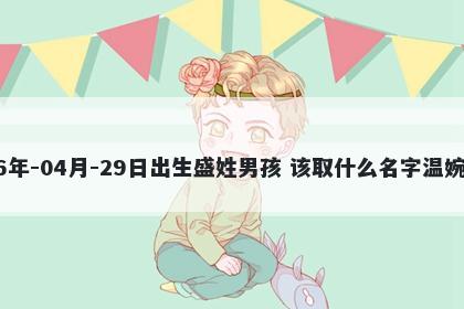 2026年-04月-29日出生盛姓男孩 该取什么名字温婉动人