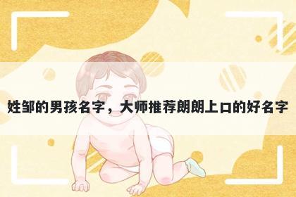 姓邹的男孩名字，大师推荐朗朗上口的好名字