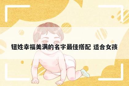 钮姓幸福美满的名字最佳搭配 适合女孩