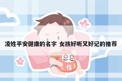 凌姓平安健康的名字 女孩好听又好记的推荐