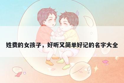 姓费的女孩子，好听又简单好记的名字大全