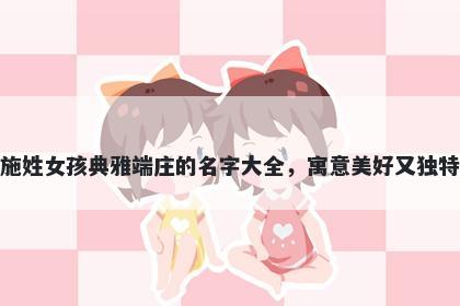 施姓女孩典雅端庄的名字大全，寓意美好又独特