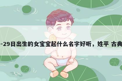 2026年-04月-29日出生的女宝宝起什么名字好听，姓平 古典风的名字推荐
