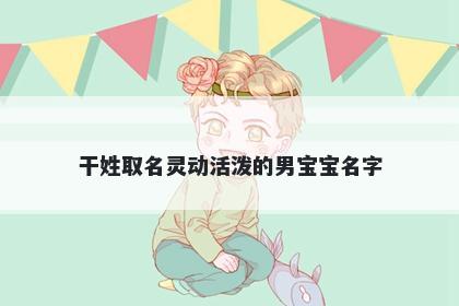 干姓取名灵动活泼的男宝宝名字