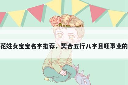 花姓女宝宝名字推荐，契合五行八字且旺事业的