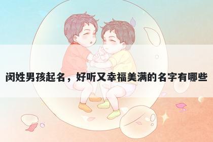 闵姓男孩起名，好听又幸福美满的名字有哪些