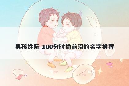 男孩姓阮 100分时尚前沿的名字推荐
