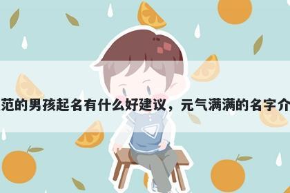 姓范的男孩起名有什么好建议，元气满满的名字介绍