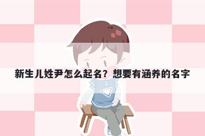新生儿姓尹怎么起名？想要有涵养的名字