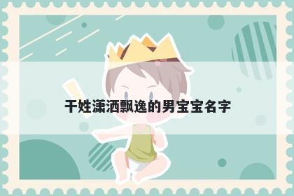 干姓潇洒飘逸的男宝宝名字