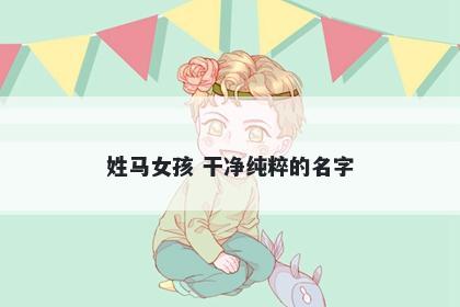 姓马女孩 干净纯粹的名字