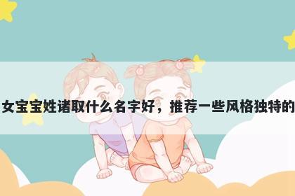 刚出生的女宝宝姓诸取什么名字好，推荐一些风格独特的女孩名字