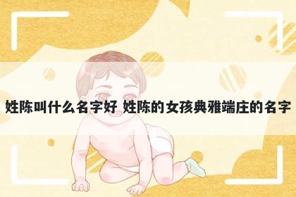 姓陈叫什么名字好 姓陈的女孩典雅端庄的名字