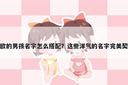姓欧的男孩名字怎么搭配？这些洋气的名字完美契合