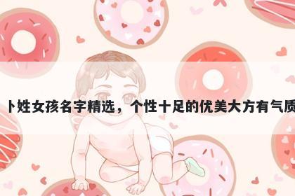 卜姓女孩名字精选，个性十足的优美大方有气质
