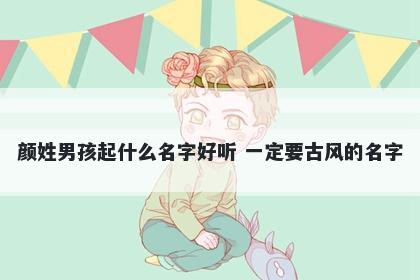 颜姓男孩起什么名字好听 一定要古风的名字