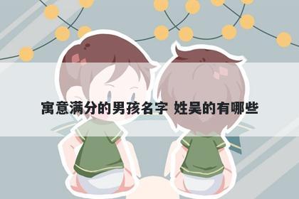 寓意满分的男孩名字 姓吴的有哪些