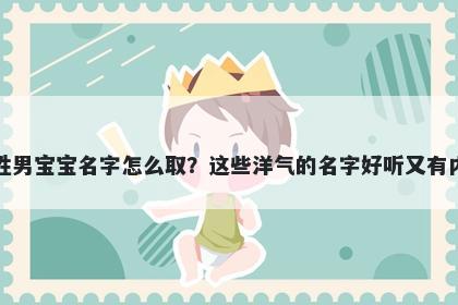 毕姓男宝宝名字怎么取？这些洋气的名字好听又有内涵