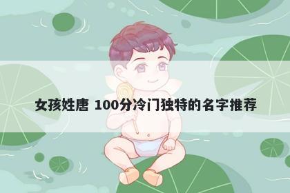 女孩姓唐 100分冷门独特的名字推荐