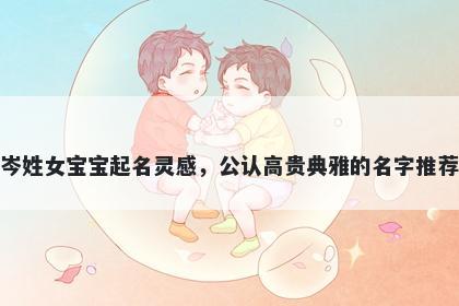 岑姓女宝宝起名灵感，公认高贵典雅的名字推荐
