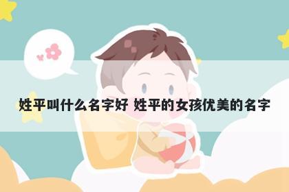 姓平叫什么名字好 姓平的女孩优美的名字