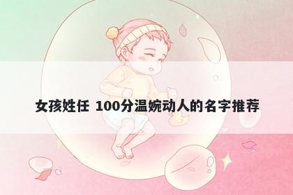 女孩姓任 100分温婉动人的名字推荐