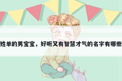 姓单的男宝宝，好听又有智慧才气的名字有哪些
