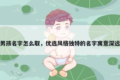姓虞的男孩名字怎么取，优选风格独特的名字寓意深远又好听