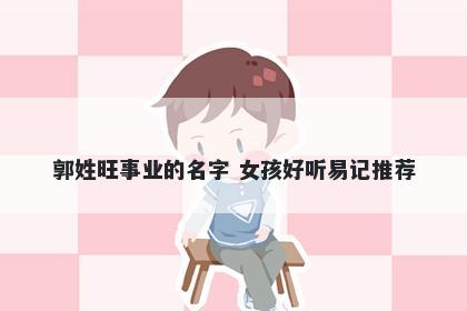 郭姓旺事业的名字 女孩好听易记推荐