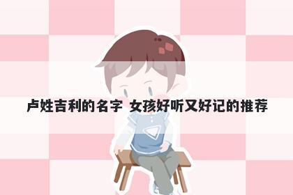 卢姓吉利的名字 女孩好听又好记的推荐