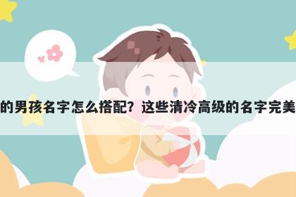 姓费的男孩名字怎么搭配？这些清冷高级的名字完美契合