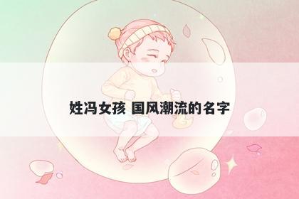 姓冯女孩 国风潮流的名字