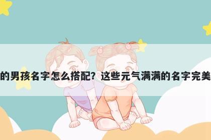 姓谢的男孩名字怎么搭配？这些元气满满的名字完美契合
