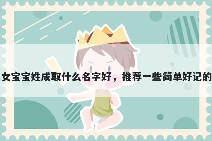 刚出生的女宝宝姓成取什么名字好，推荐一些简单好记的女孩名字