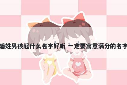 潘姓男孩起什么名字好听 一定要寓意满分的名字