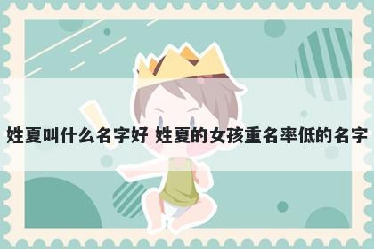 姓夏叫什么名字好 姓夏的女孩重名率低的名字