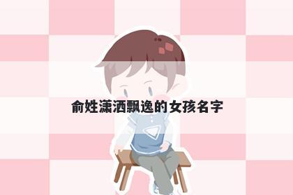 俞姓潇洒飘逸的女孩名字