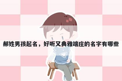 郝姓男孩起名，好听又典雅端庄的名字有哪些
