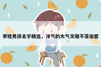 季姓男孩名字精选，洋气的大气文雅不落俗套