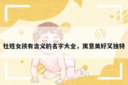 杜姓女孩有含义的名字大全，寓意美好又独特