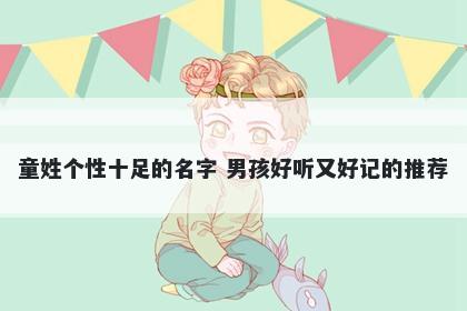 童姓个性十足的名字 男孩好听又好记的推荐