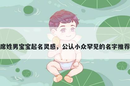 席姓男宝宝起名灵感，公认小众罕见的名字推荐