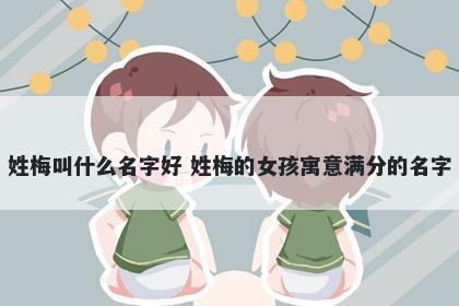 姓梅叫什么名字好 姓梅的女孩寓意满分的名字