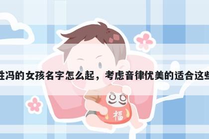 姓冯的女孩名字怎么起，考虑音律优美的适合这些